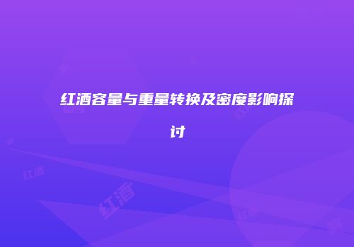 红酒容量与重量转换及密度影响探讨