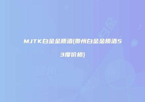 MJTK白金金质酒(贵州白金金质酒53度价格)