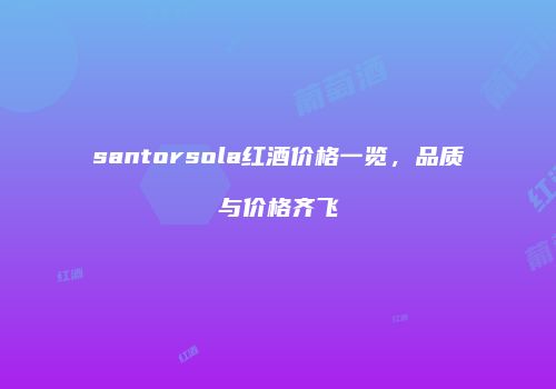 santorsola红酒价格一览，品质与价格齐飞