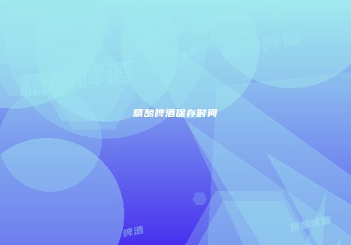 精酿啤酒保存时间
