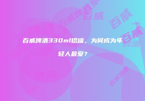 百威啤酒330ml铝罐，为何成为年轻人最爱？