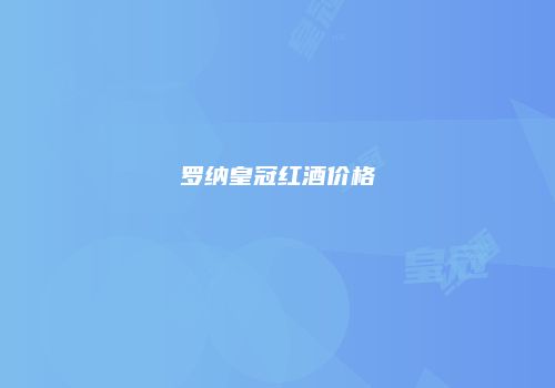 罗纳皇冠红酒价格