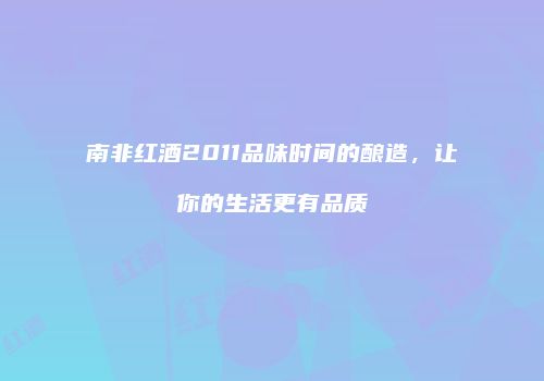 南非红酒2011品味时间的酿造，让你的生活更有品质