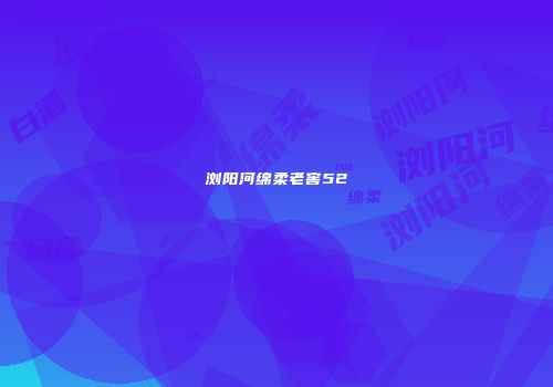 浏阳河绵柔老窖52