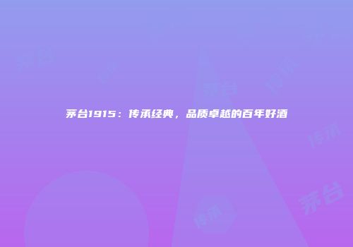 茅台1915：传承经典，品质卓越的百年好酒