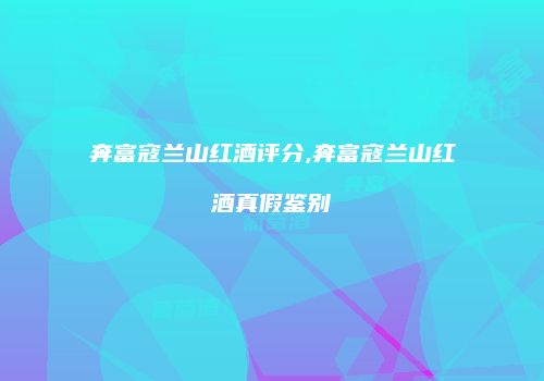 奔富寇兰山红酒评分,奔富寇兰山红酒真假鉴别