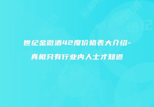 世纪金微酒42度价格表大介绍-真相只有行业内人士才知道
