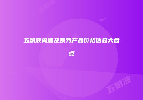 五粮液勇酒及系列产品价格信息大盘点