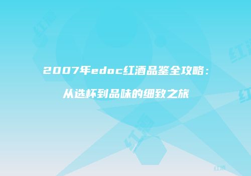 2007年edoc红酒品鉴全攻略：从选杯到品味的细致之旅