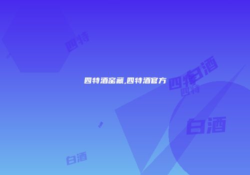 四特酒窑藏,四特酒官方