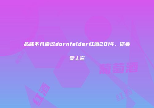 品味不凡尝过dornfelder红酒2014，你会爱上它