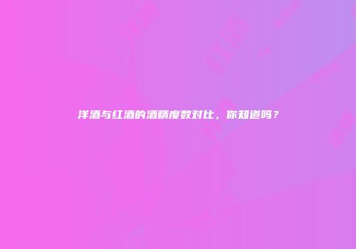洋酒与红酒的酒精度数对比，你知道吗？