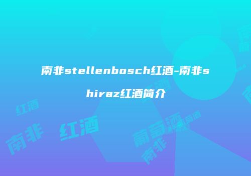 南非stellenbosch红酒-南非shiraz红酒简介