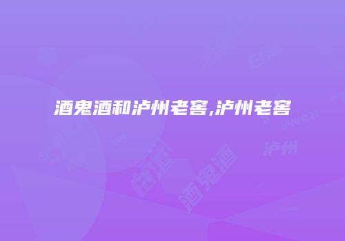 酒鬼酒和泸州老窖,泸州老窖