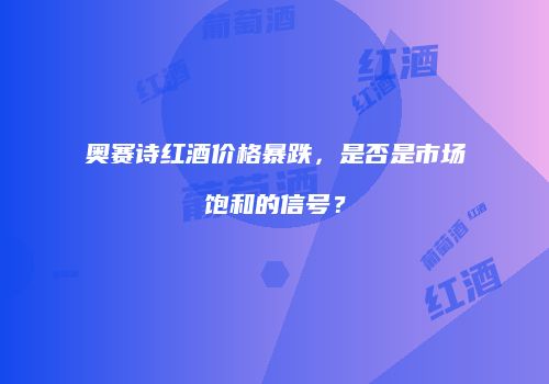 奥赛诗红酒价格暴跌，是否是市场饱和的信号？