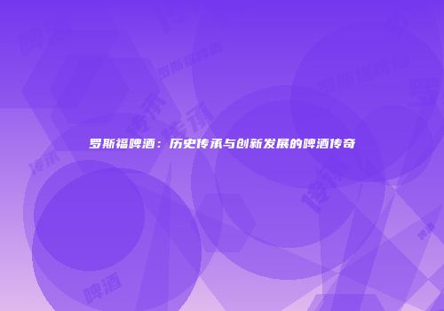 罗斯福啤酒：历史传承与创新发展的啤酒传奇