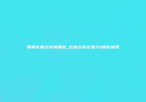 带荷花的古诗有哪些_石家庄荷花酒39度价格表