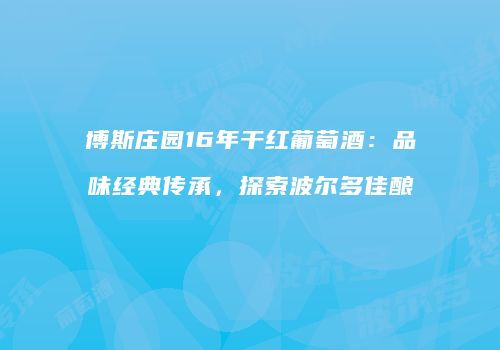 博斯庄园16年干红葡萄酒：品味经典传承，探索波尔多佳酿