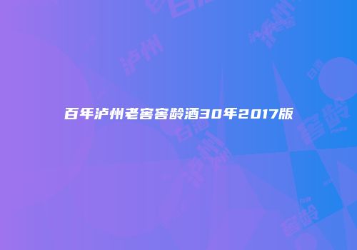 百年泸州老窖窖龄酒30年2017版