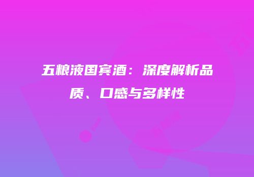 五粮液国宾酒：深度解析品质、口感与多样性