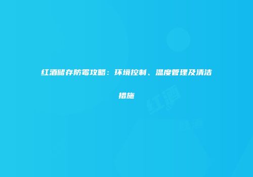 红酒储存防霉攻略：环境控制、温度管理及清洁措施