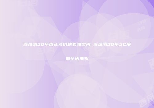西凤酒30年国花瓷价格表和图片_西凤酒30年52度国花瓷海报