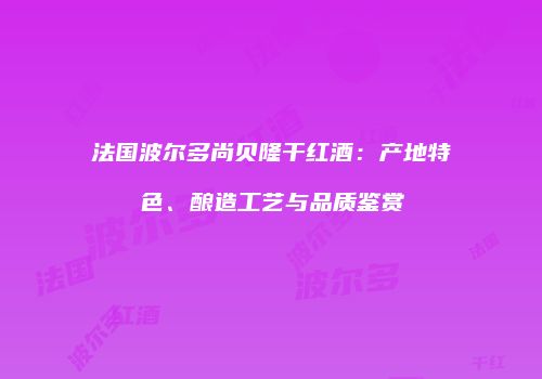 法国波尔多尚贝隆干红酒：产地特色、酿造工艺与品质鉴赏