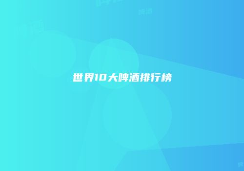 世界10大啤酒排行榜