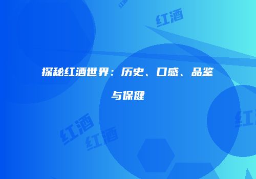 探秘红酒世界：历史、口感、品鉴与保健