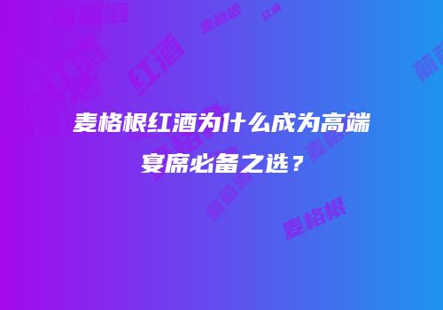 麦格根红酒为什么成为高端宴席必备之选？