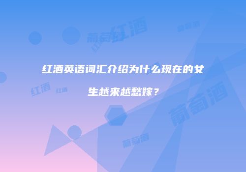 红酒英语词汇介绍为什么现在的女生越来越愁嫁？