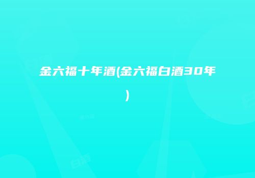 金六福十年酒(金六福白酒30年)