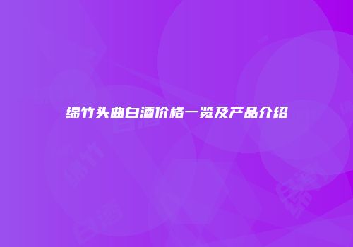 绵竹头曲白酒价格一览及产品介绍
