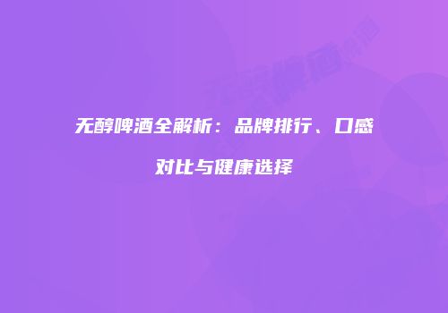 无醇啤酒全解析：品牌排行、口感对比与健康选择