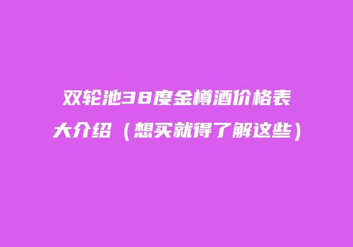 双轮池38度金樽酒价格表大介绍（想买就得了解这些）