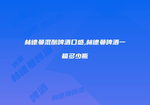 林德曼混酿啤酒口感,林德曼啤酒一箱多少瓶
