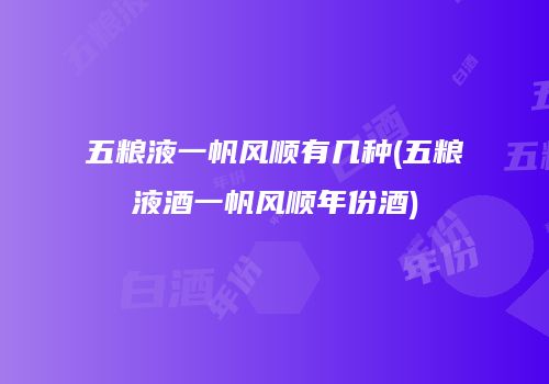 五粮液一帆风顺有几种(五粮液酒一帆风顺年份酒)