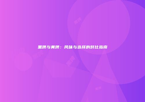 黑啤与黄啤：风味与选择的对比指南