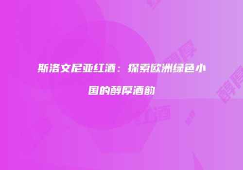 斯洛文尼亚红酒：探索欧洲绿色小国的醇厚酒韵