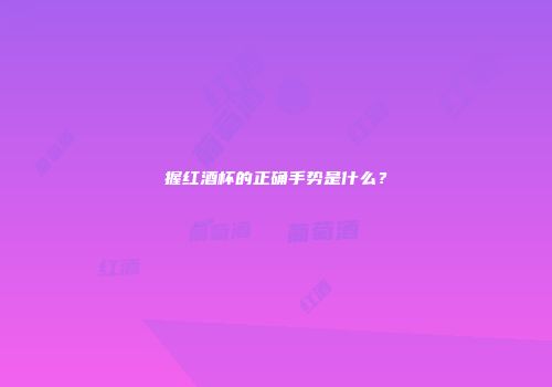 握红酒杯的正确手势是什么？