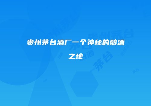 贵州茅台酒厂一个神秘的酿酒之地