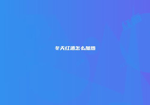 冬天红酒怎么加热