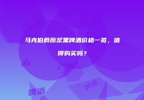马克伯爵原浆黑啤酒价格一览，值得购买吗？