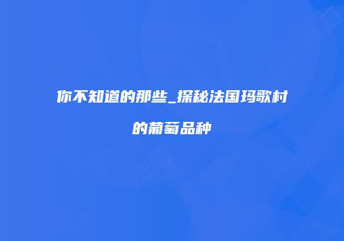 你不知道的那些_探秘法国玛歌村的葡萄品种