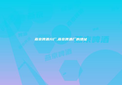 燕京啤酒分厂,燕京啤酒厂的地址