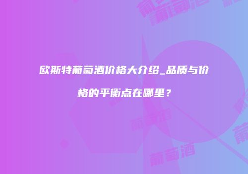 欧斯特葡萄酒价格大介绍_品质与价格的平衡点在哪里？