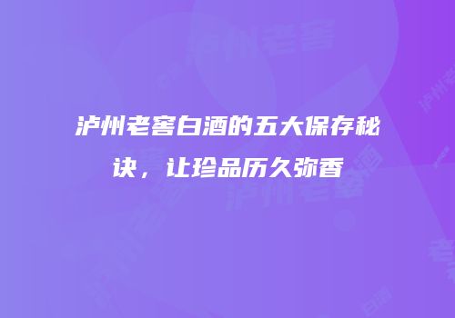 泸州老窖白酒的五大保存秘诀，让珍品历久弥香