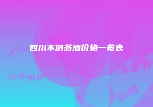 四川不倒翁酒价格一览表