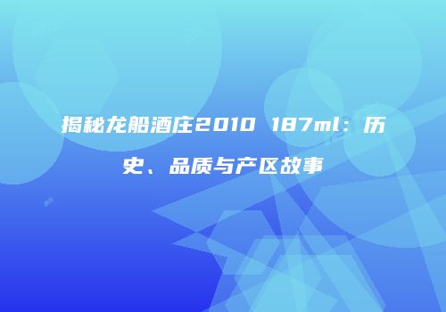 揭秘龙船酒庄2010 187ml：历史、品质与产区故事