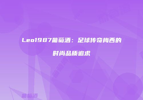Leo1987葡萄酒：足球传奇梅西的时尚品质追求
